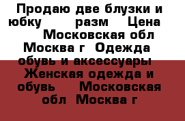 Продаю две блузки и юбку 44-46 разм. › Цена ­ 200 - Московская обл., Москва г. Одежда, обувь и аксессуары » Женская одежда и обувь   . Московская обл.,Москва г.